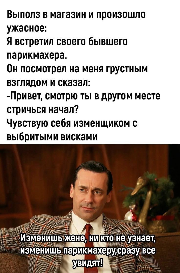 ВЫПОЛЗ В МЗГЗЗИН И ПРОИЗОШЛО ужасное я встретил своего бывшего парикмахера Он посмотрел на меня грустным взглядом и сказал Привет смотрю ты в другом месте стричься начал Чувствую себя изменщиком с выбритыми висками