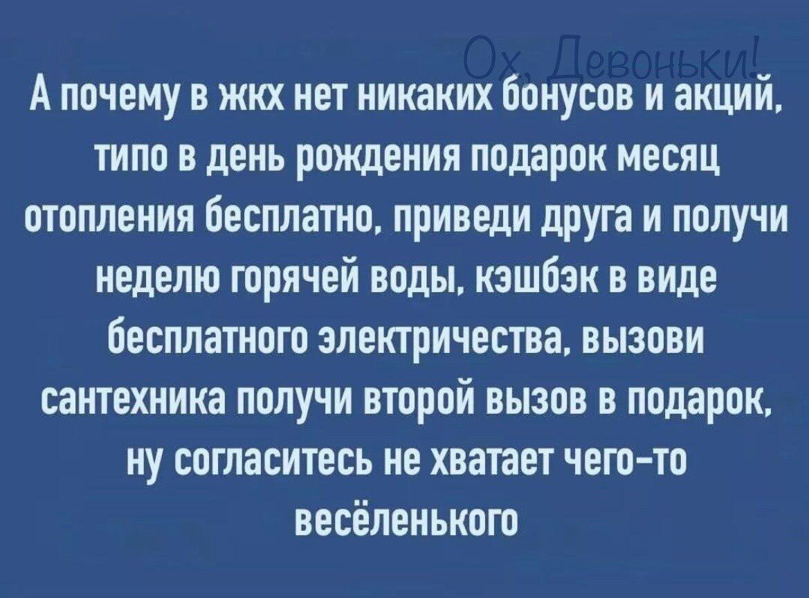 А почему в жкх нет никаких бонусов и акций типо в день рождения подарок месяц отопления бесплатно приведи друга и получи неделю горячей воды кзшбзк в виде бесплатном электричества вызови сантехника получи второй вызов в подарок ну согласитесь не хватает чего то оесёлеиькот