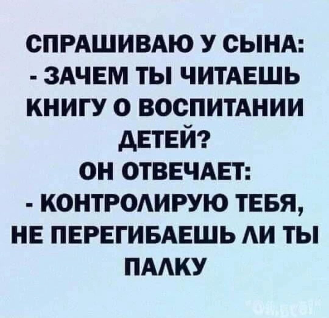 спмшивдю У сынд ЗАЧЕМ ты ЧИТАЕШЬ книгу о воспитАнии детей он ОТВЕЧАЕТ КОНТРОАИРУЮ тввя не ПЕРЕГИБАЕШЬ АИ ты пддку