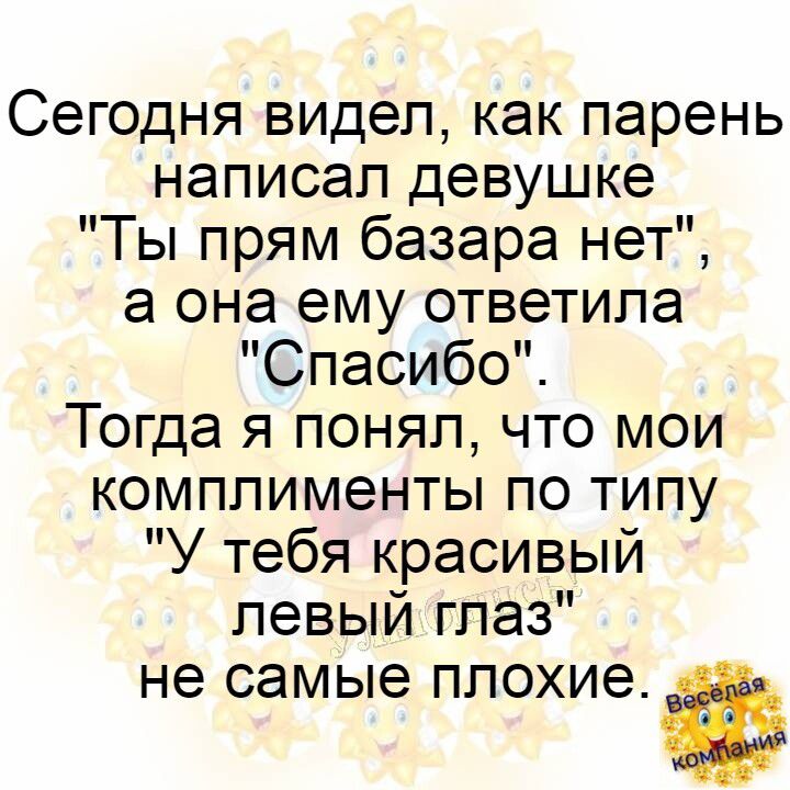 Сегодня видел как парень написал девушке Ты прям базара нет а она ему ответила Спасибо Тогда я понял что мои комплименты по типу У тебя красивый левый глаз не самые ПЛОХИ9