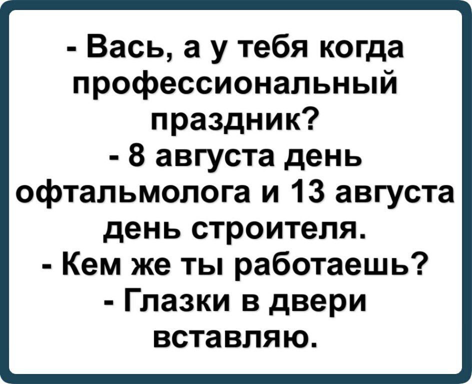 Вась а у тебя когда профессиональный праздник 8 августа день офтальмолога и 13 августа день строителя Кем же ты работаешь Глазки в двери вставляю