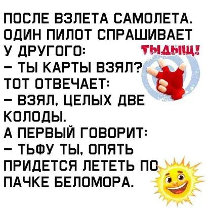 после взлвтд САМОЛЕТА один пилот спрдшивдвт у другого тыщщ ты кдрты ваня тот ОТВЕЧАЕТ взял целых две колоды А ПЕРВЫЙ ГОВОРИТ ТЬФУ ТЫ ОПЯТЬ ПРИДЕТСЯ ЛЕТЕТЬ П ПАЧКЕ БЕППМОРА