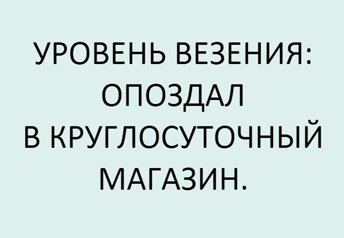 УРОВЕНЬ ВЕЗЕНИЯ ОПОЗДАЛ в круглосуточный МАГАЗИН