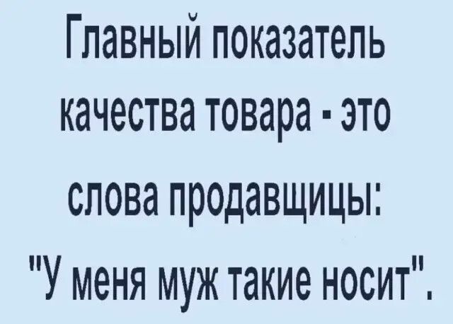 Главный показатель качества товара это слова продавщицы У меня муж такие носит