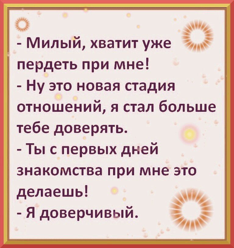 Милый хватит уже пердеть при мне Ну это новая стадия отношений я стал больше тебе доверять Ты с первых дней знакомства при мне это делаешь Я доверчивый