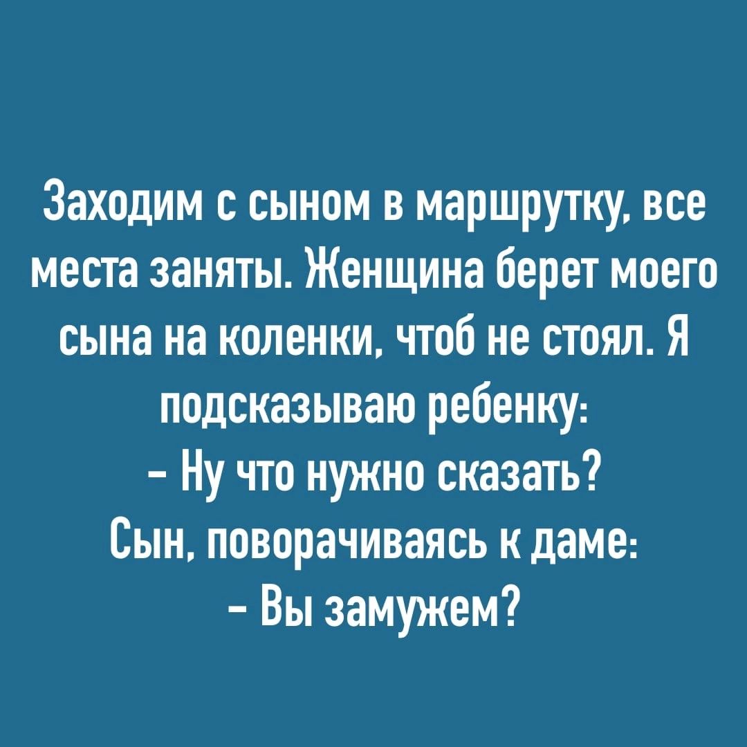 Заходим с сыном в маршрутку все места заняты Женщина берет моего сына на коленки чтоб не стоял Я подсказываю ребенку Ну что нужно сказать Сын поворачиваясь к даме Вы замужем