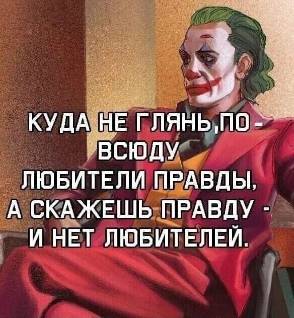 КУДА НЕ ГЛЯНЬ ПО ВСЮДУ ЛЮБИТЕЛИ ПРАВДЫ А СКАЖЕШЬ ПРАВДУ И НЕТ ЛЮБИТЕЛЕЙ
