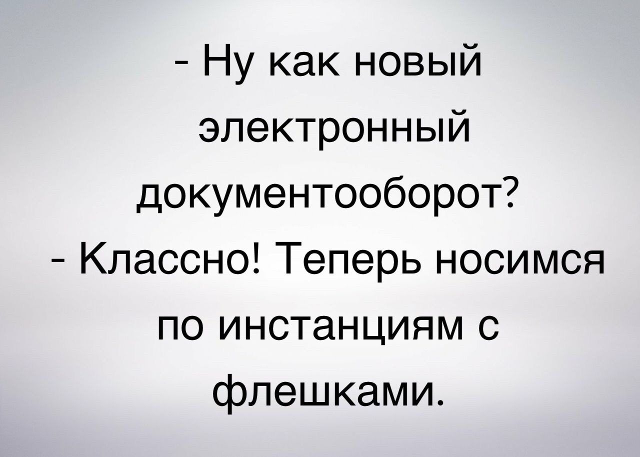 Ну как новый электронный документооборот Классно Теперь носимся по инстанциям с флешками