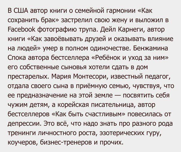 В США автор книги о семейной гармонии Как сохранить брак застрелил свою жену и выложил в РасеЬооК фотографию трупа дейп Карнеги автор Книги Как завоёвывать друзей и оказывать влияние на людей умер а попнпм одиночестве Бенжамина Спока автора бестселлера Ребенок и уход за ним его собственные сыновья хотели сдать в дом престарелых Мария Монтессри известный педагог отдала своего сына в приемную семью 