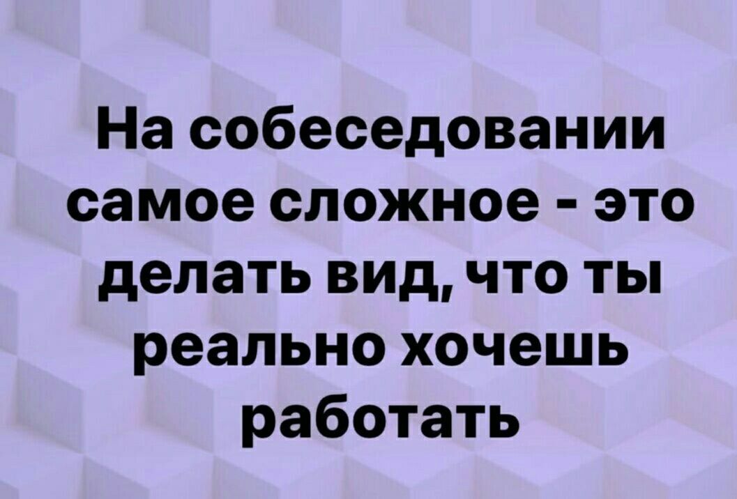 На собеседовании самое сложное это делать видчто ты реально хочешь работать
