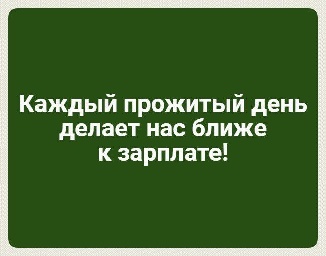 Каждый прожитый день делает нас ближе к зарплате