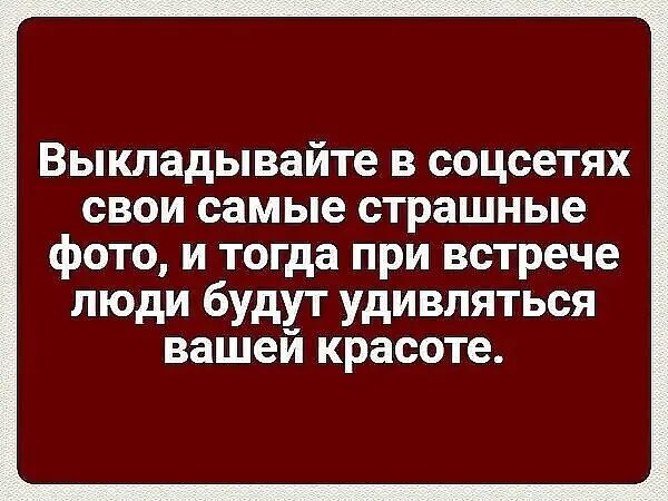 Выкладывайте в соцсетях свои самые страшные фото и тогда при встрече люди будут удивляться вашей красоте