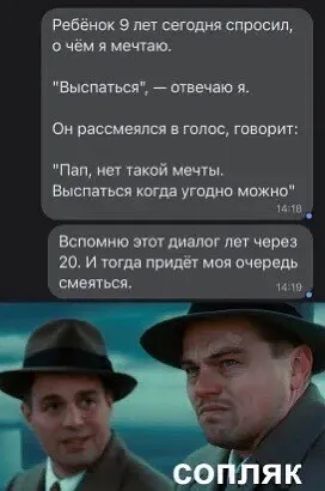 Ребёнок 9 лет сегодня спросил очём я мечтаю Выспаться отвечаю я Он рассмеялся в голос говорит Пал нет такой мечты Выспаться когда угодно можно 1419 Вспомню этот диалог лет через 20 И тогда придёт моя очередь смеяться чач