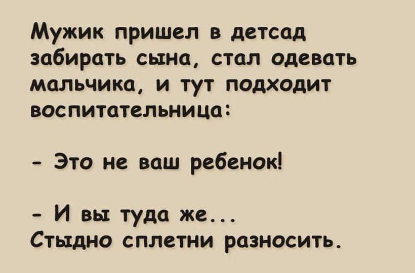 Мужик пришел в детсад забирать сына СТОЛ одевцтъ мальчика и тут ПОДХОДИТ ВОСПИТОТСЛЬНИЦО Это не ваш рсбенокі И вы туда же Стыдно сплетни разносить