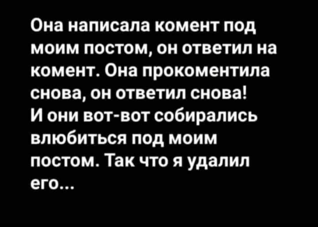 Она написала комент под моим постом он ответил на комент Она прокоментила снова он ответил снова И они вотвот собирались влюбиться под моим постом Так что я удалил его