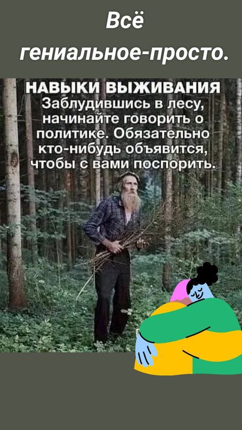 Всё гениальное просто НАВЫКИ ВЫЖИВАНИЯ Заблудившись в лесу начинайте говорйть о политике Обязательно кто нибудь объявится _чтобы Ёами пэспорить