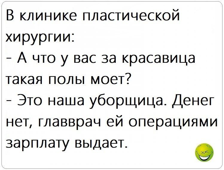 В КЛИНИКЕ ПЛЭСТИЧЕСКОЙ хирургии А что у вас за красавица такая полы моет Это наша уборщица Денег нет главврач ей операциями зарплату выдает о
