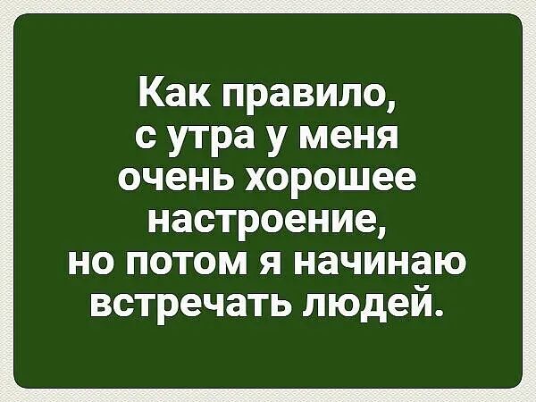 Как правило с утра у меня очень хорошее настроение НО ПОТОМ Я начинаю ВСТРЕЧЭТЬ людей