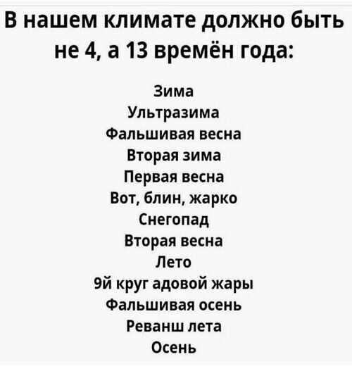 В нашем климате должно быть не 4 а 13 времён года Зима Ультрааима Фальшивая весна Вторая зима Первая весна Вот блин жарко Снегопад Вторая весна Лето 9й круг адовой жары Фальшивая осень Реванш лета Осень