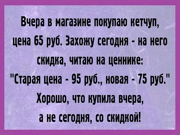 Вчера в магазине понупаго нетчуп цена 65 руб Захожу сегодня на него нндна читаю на ценннне Старая цена 95 руб новая 15 руб Хорошо что купила вчера а не сегодня го ннднон