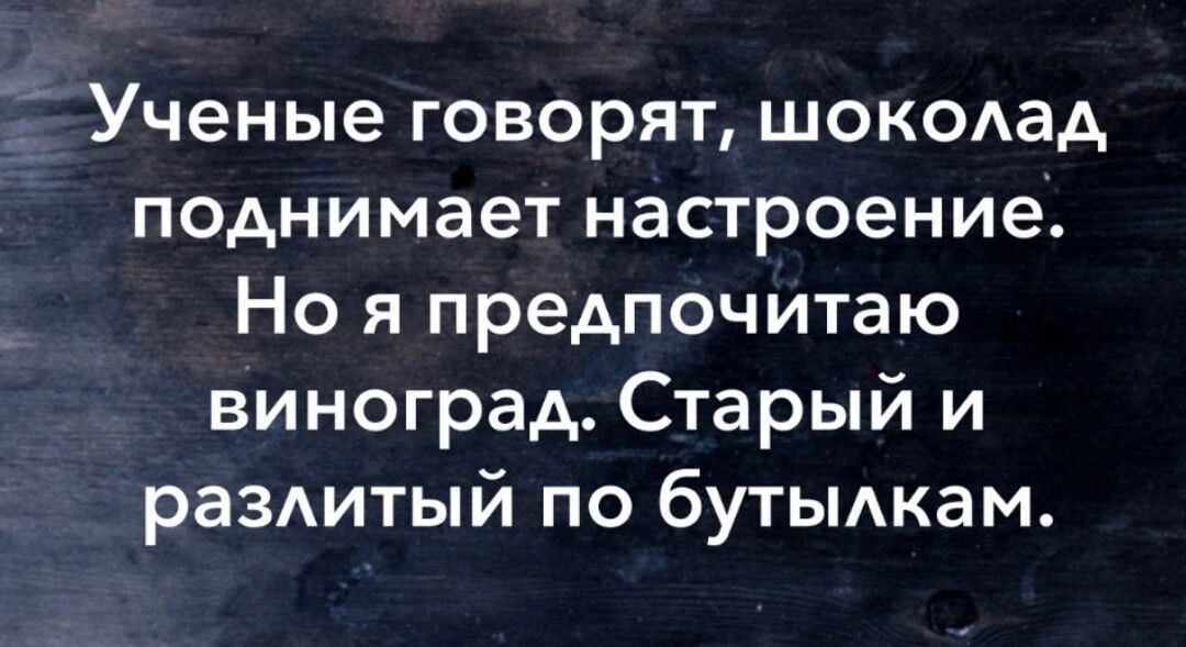Ученые говорят шокодад поднимает настроение Но я предпочитаю виноград Старый и раздитый по бутьмкам