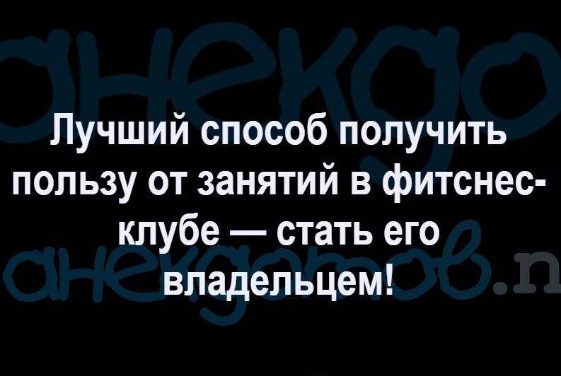 Лучший способ получить пользу от занятий в фитснес клубе стать его владельцем