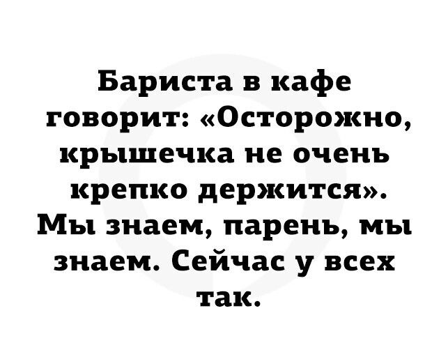 Бариста в кафе говорит Осторожно крышечка не очень крепко держится Мы знаем парень мы знаем Сейчас у всех так