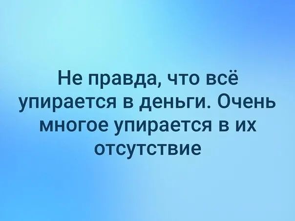 Не правда что всё упирается в деньги Очень многое упирается в их отсутствие