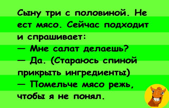 Сыну три с половиной Не ест мясо Сейчас подходит и спрашивает Мне салат шипеть дат Стараюсь спиной прикрыть ингредиенты Помимо мясо режь чтобы я не понял