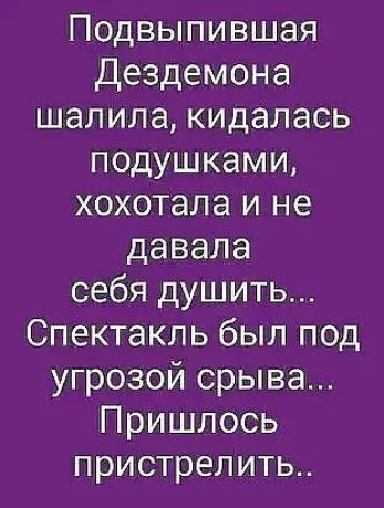 Подвыпившая Дездемона шалила кидалась подушками хохотала и не давала себя душить Спектакль был под угрозой срыва Пришлось пристрелить