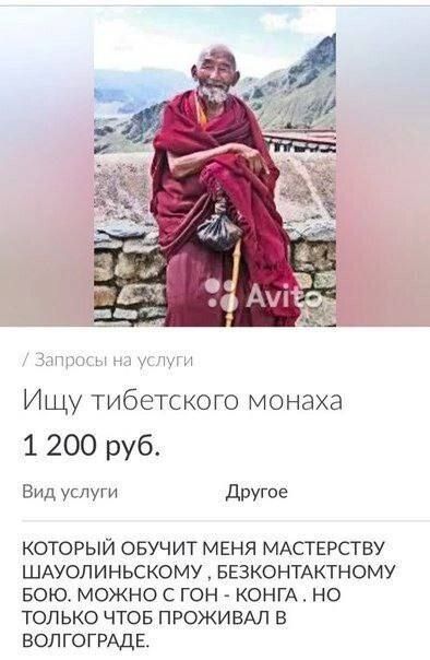Ищу тибетского монаха 1 200 руб Вид услуги Другие КОТОРЫЙ ОБУЧИТ МЕНЯ МАПЕРСГВУ ШАУОЛИНЬСКОМУ БЕЗКОНТАКТНОМУ БОЮ МОЖНО С ГОН КОНГА НО ТОЛЬКО ЧТОБ ПРОЖИВАП В ВОЛГОГРАДЕ