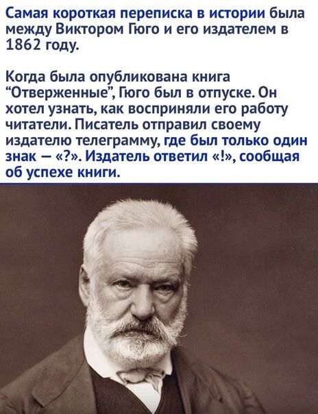 Самая короткая переписка в истории была между Виктором Гюго и его издателем в 1862 году Когда была опубликована книга Отверженные Гюго бьш в отпуске Он хотел узнать как восприняли его работу читатели Писатель отправил своему издателю телеграмму где был только один знак Издатель ответил сообщая об успехе книги