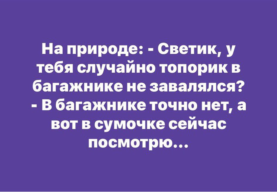 На природе Светик у тебя случайно топорик в багажнике ие завалялся В багажнике точно нет а вот в сумочке сейчас посмотрю