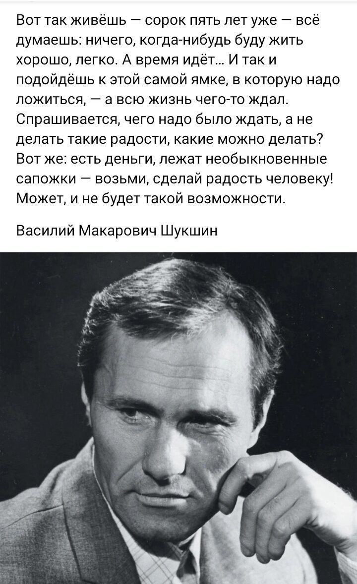 Вот так живешь сорок пять лет уже всё думаешь ничего когдагнибудь буду жить хорошо легко А время идет И так и подойдешь к этой самой ямке в которую надо ложиться а всю жизнь чегото ждал Спрашивается чего надо было ждать а не делать такие радости какие можно делать7 Вот же есть деньги лежат необыкновенные сапожки возьми сделай радость человеку Может и не будет такой возможности Василий Макарович Шу