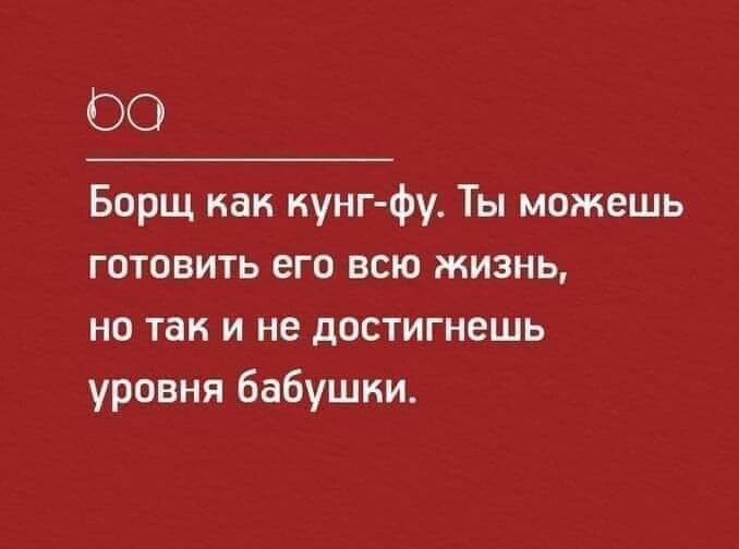 ОО Борщ как кунгфу Ты можешь готовить его всю жизнь но так и не достигнешь уровня бабушки