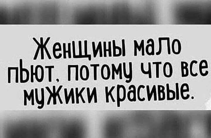 Женщины мало пЬют потомч что все мчЖики красивые