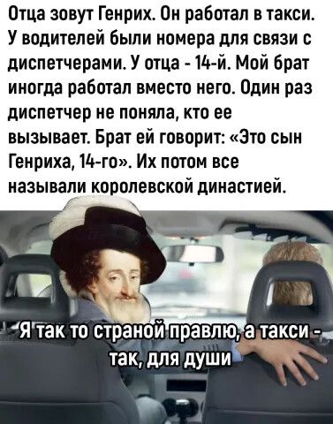 Отца зовут Генрих Он работал в такси У водителей были номера для связи с диспетчерами У отца ш й Мой брат иногда работал вместо него Один раз диспетчер не поняла кто ее вызывает Брат ей говорит Зто сыи Генриха 14 го Их потом все называли королевской династией __