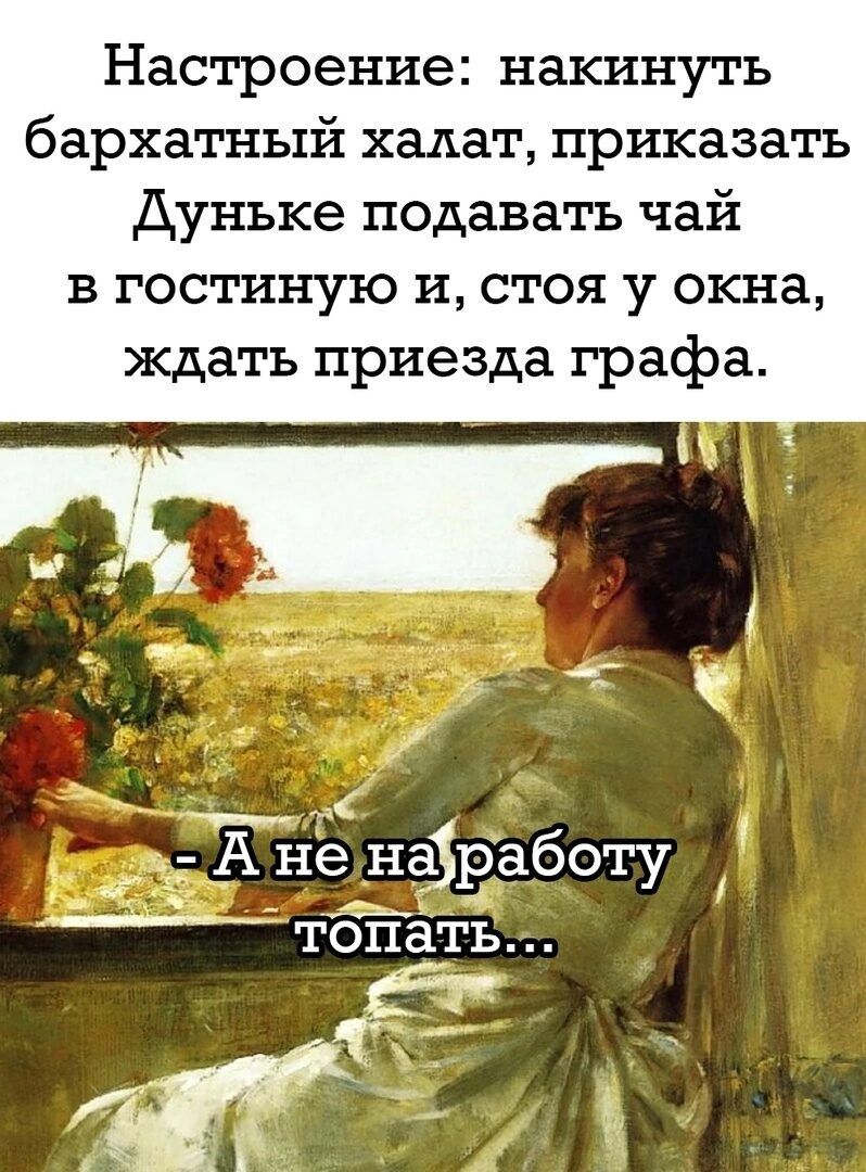 Настроение накинуть бархатный халат приказать Дуньке подавать чай в гостиную и стоя у окна ждать приезда графа Ан ненаіработу тбпать
