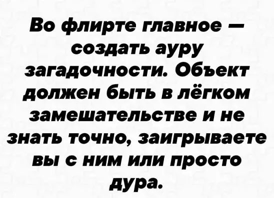 Во флирте главное создать ауру загадочности Объект должен быть в лёгком замешательстве и не знать точно заигрываете вы с ним или просто дура