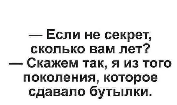 Если не секрет сколько вам лет Скажем так я из того поколения которое сдавало бутылки