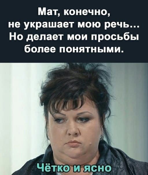 Мат конечно не украшает мою речь Но делает мои просьбы более понятными ЧётЕОМдЯРНо