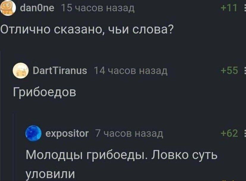 йапОпе 75 часов назад нг Отлично сказано чьи слова ВапТігапиз 14 часов назад 55 Е Грибоедов ехрозііог 7 часов назад Чт 5 Молодцы грибоедьь Ловко суть уловили