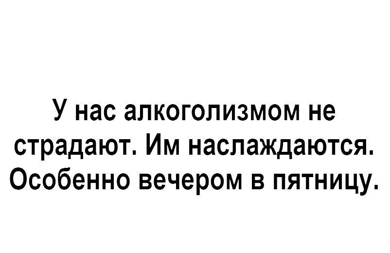 У нас алкоголизмом не страдают Им наслаждаются Особенно вечером в пятницу