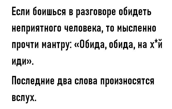 Еспи Боишься в разговоре обидеть неприятного человека то мысленно прочти мантру Обида обида на хй иди Последние два слова произносятся вспух