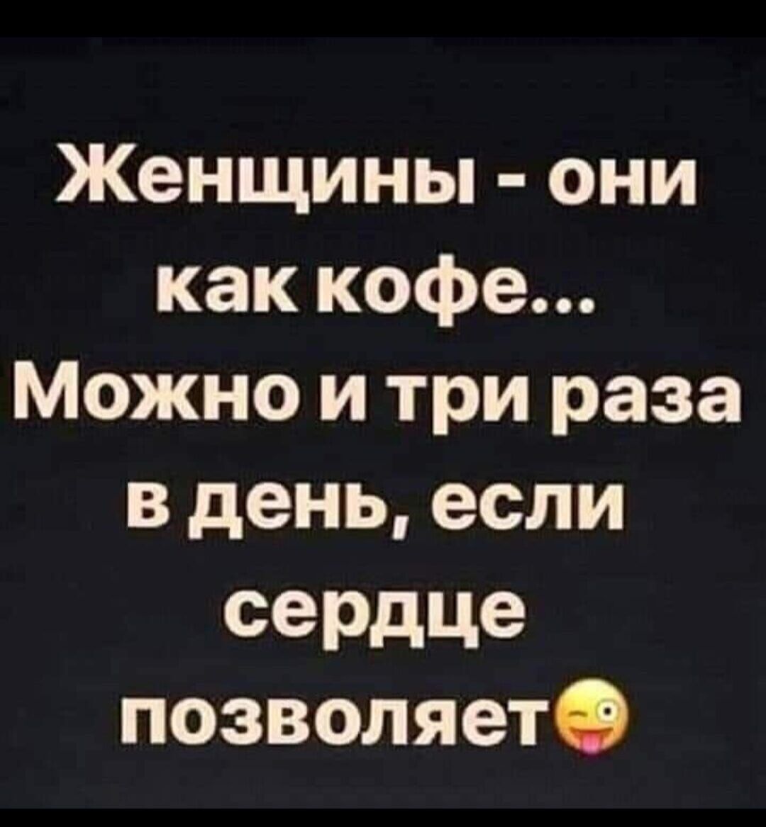 Женщины они как кофе Можно и три раза в день если сеРдЦе позволяетО