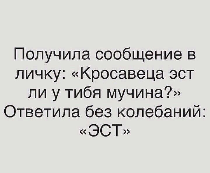 Получила сообщение в личку Кросавеца эст ли у тибя мучина Ответила без колебаний ЭСТ