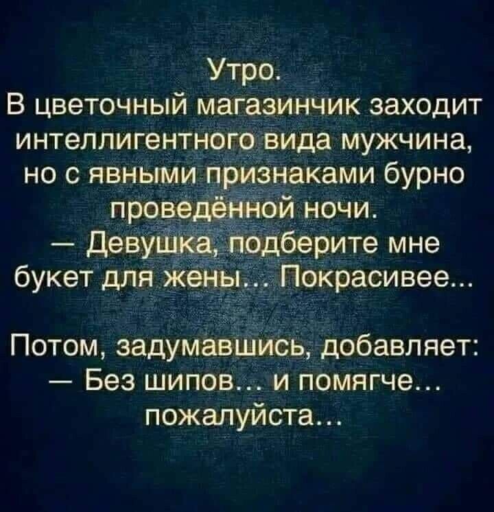 Утро В цветочный магазинчик заходит интеллигентного вида мужчина но явными признаками бурно букет для Ёе_ны Покрасивее Потом задумавшись добавляет Без шипов и помягче пожалуйста