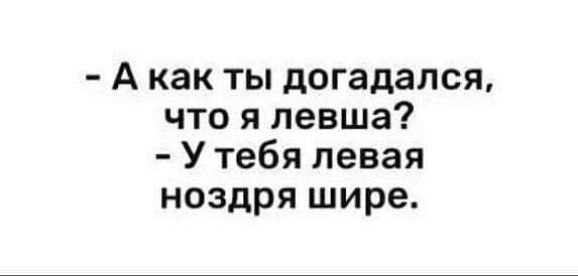 А как ты догадался что я левша У тебя левая ноздря шире