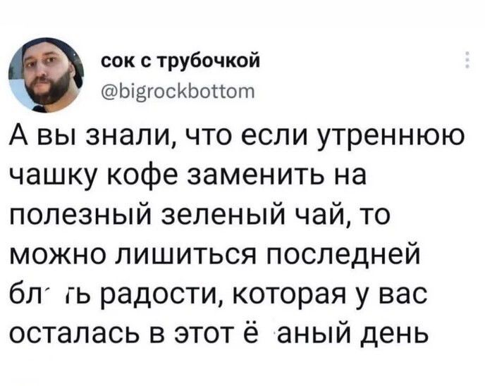 сокструбочкой ЬівгосКЬопот А вы знали что если утреннюю чашку кофе заменить на полезный зеленый чай то можно лишиться последней бЛ гь радости которая у вас осталась в этот ё аный день