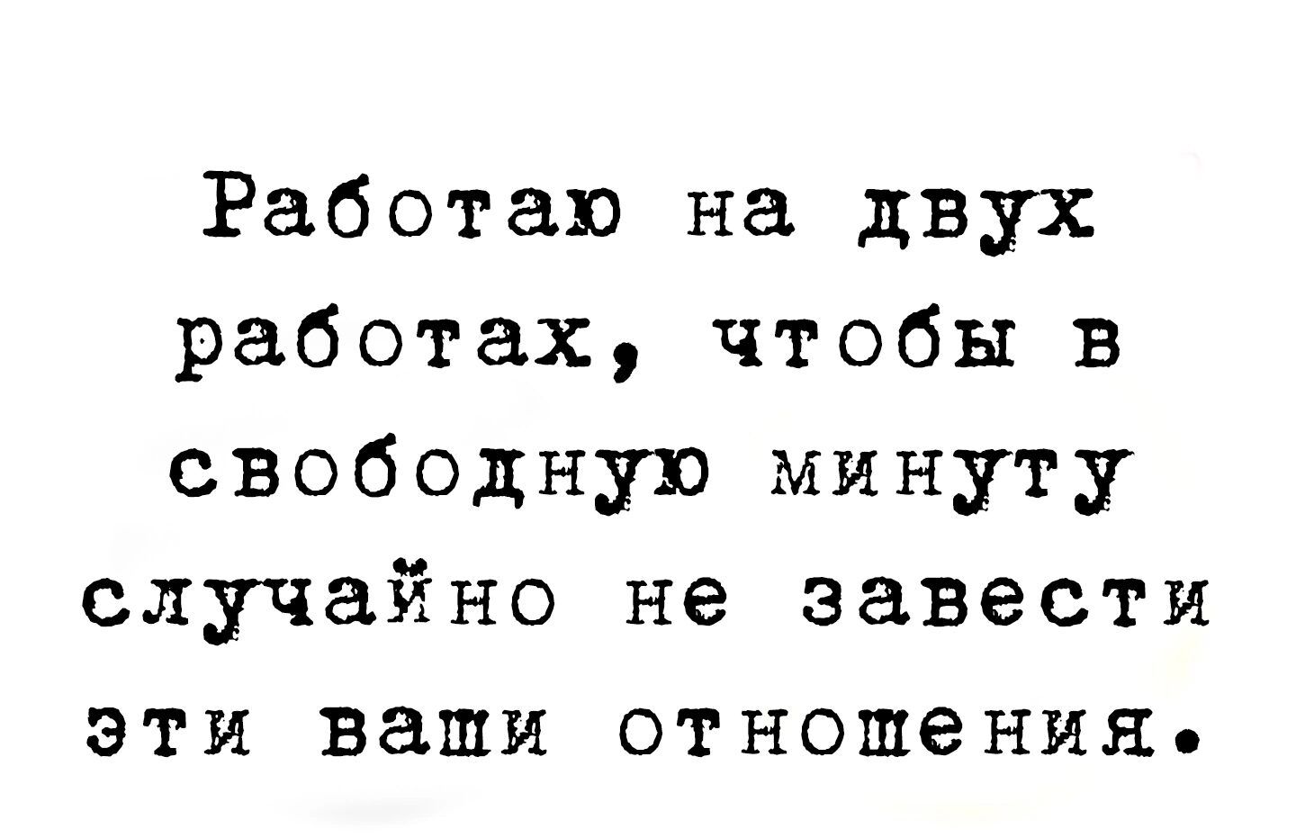 Работаю на двух работах чтобы в свободную минуту случайно не завести эти  ваши отношения - выпуск №2064315